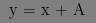 y = x + A